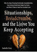 Situationships, Breadcrumbs, and the Love You Keep Accepting: Why You Keep Choosing Emotionally Unavailable Men, How Anxious Attachment Keeps You Stuck, and What It Takes to Heal from Avoidant Love