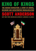 King of Kings: The Iranian Revolution: A Story of Hubris, Delusion and Catastrophic Miscalculation