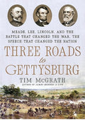 Three Roads to Gettysburg: Meade, Lee, Lincoln, and the Battle That Changed the War, the Speech That Changed the Nation