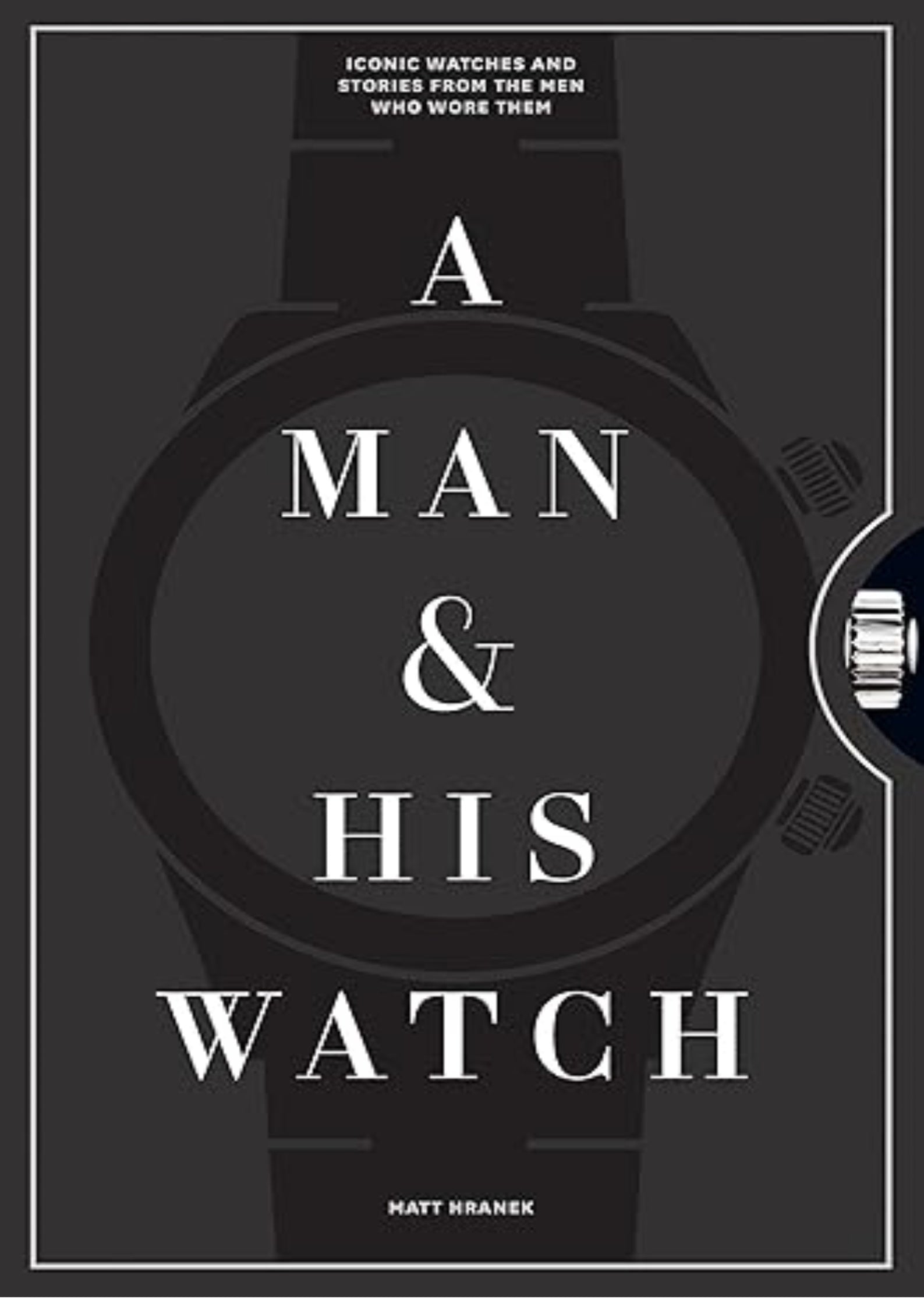 A Man & His Watch: Iconic Watches and Stories from the Men Who Wore Them