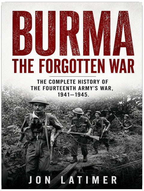BURMA: THE FORGOTTEN WAR: The Complete History of the Fourteenth Army’s War 1941-1945