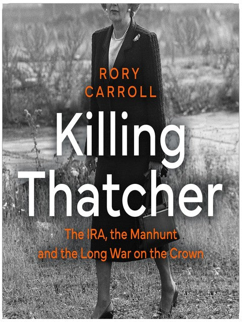 Killing Thatcher: The IRA, the Manhunt and the Long War on the Crown