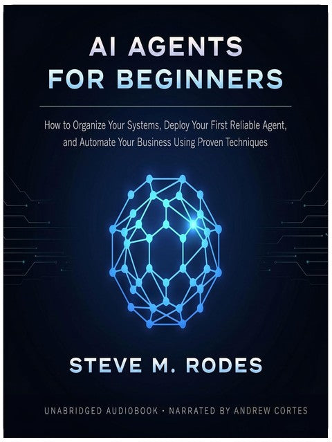 AI Agents for Beginners: How to Organize Your Systems, Deploy Your First Reliable Agent, and Automate Your Business Using Proven Techniques