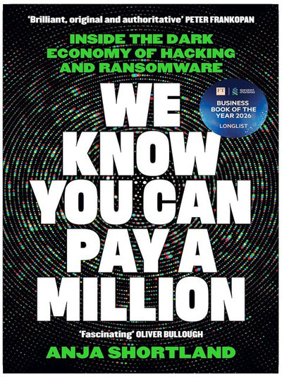 We Know You Can Pay a Million: Inside the Dark Economy of Hacking and Ransomware: LONGLISTED FOR THE FT BUSINESS BOOK OF THE YEAR AWARD 2026
