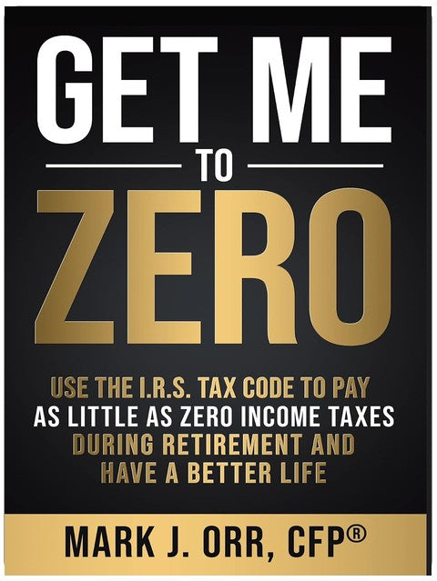 Get Me to ZERO™: Use the I.R.S. Tax Code to Pay as Little as ZERO Income Taxes During Retirement and Have a Better Life