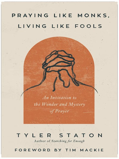 Praying Like Monks, Living Like Fools: An Invitation to the Wonder and Mystery of Prayer