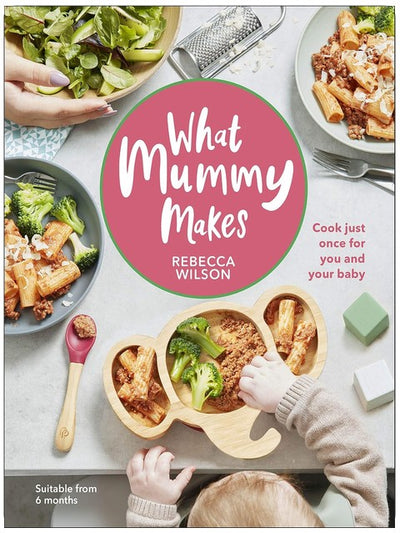 What Mummy Makes: Cook Just Once for You and Your Baby