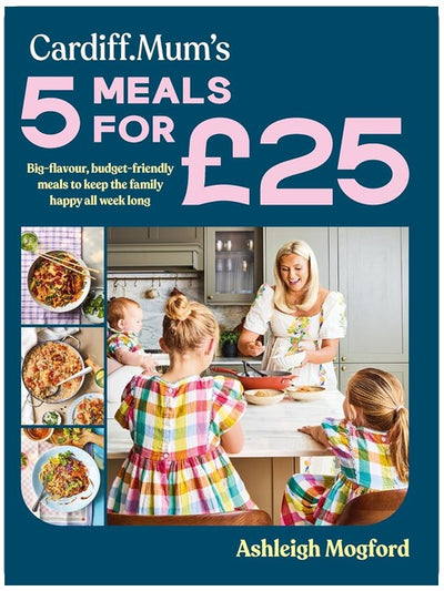 Cardiff Mum’s 5 Meals For £25: The No.1 Sunday Times Bestseller - Big-flavour, budget-friendly meals to keep the family happy all week long