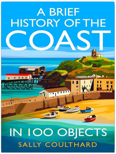 A Brief History of the Coast in 100 Objects: An illustrated history of the British coast by a leading historian