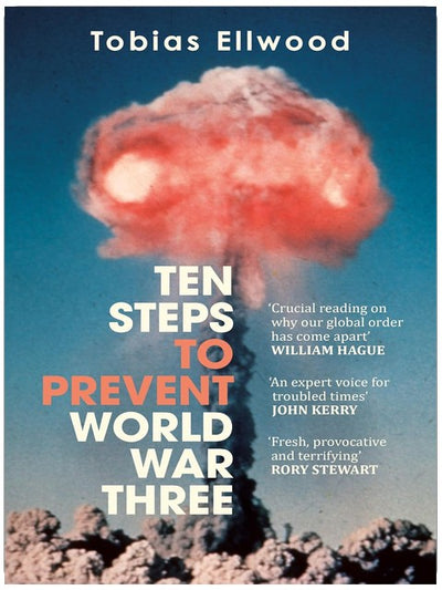 Ten Steps to Prevent World War Three: 'A fresh, provocative, and terrifying portrait of the crumbling world order' - RORY STEWART