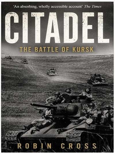 CITADEL The Battle of Kursk 1943: the greatest tank battle of the Second World War (Robin Cross World War Two Histories)