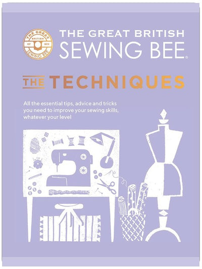The Great British Sewing Bee: The Techniques: All the Essential Tips, Advice and Tricks You Need to Improve Your Sewing Skills, Whatever Your Level