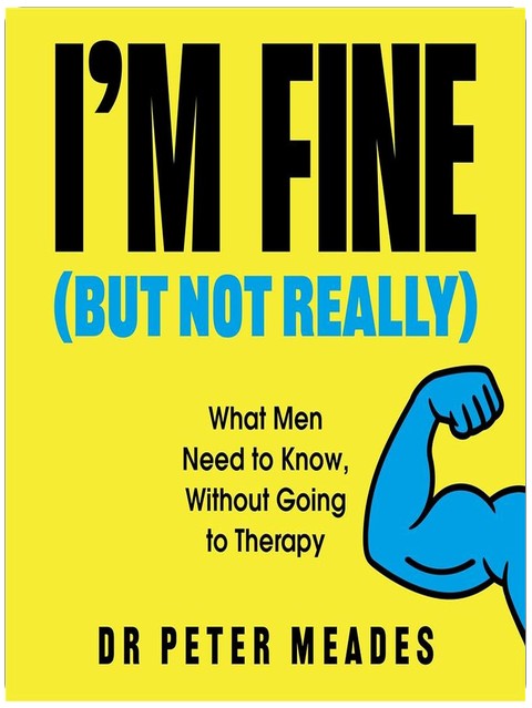 I'm Fine (But Not Really): What Men Need to Know, Without Going to Therapy