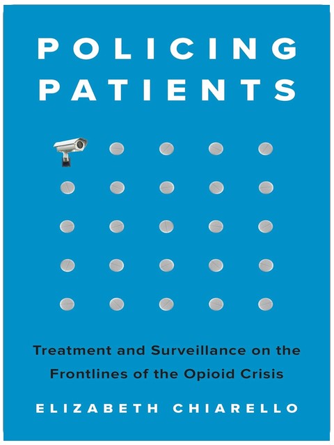 Policing Patients: Treatment and Surveillance on the Frontlines of the Opioid Crisis
