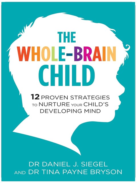The Whole-Brain Child: 12 Proven Strategies to Nurture Your Child's Developing Mind