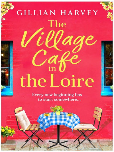 The Village Cafe in the Loire: Escape to France with a feel-good and romantic novel from Gillian Harvey