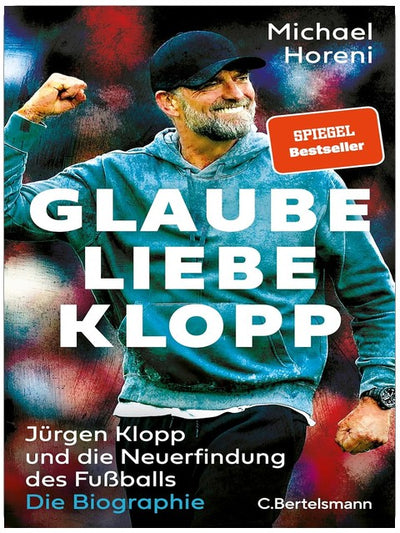 Glaube, Liebe, Klopp: Jürgen Klopp und die Neuerfindung des Fußballs: Die Biographie - DIE BRANDAKTUELLE BIOGRAPHIE DES NEUEN BUNDESTRAINERS