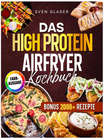 Das High Protein Airfryer Kochbuch: Mit maximal 5 Zutaten zum Fitness-Erfolg – knusprig, proteinreich und ideal für Einsteiger