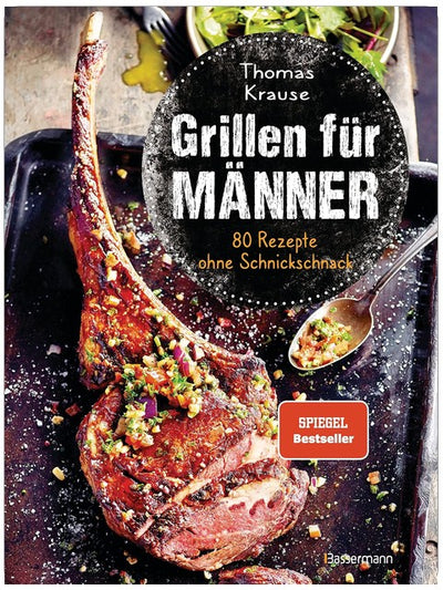 Grillen für Männer - 80 Rezepte ohne Schnickschnack: Raffinierte, aber einfache Rezepte. Normale Zutaten. BBQ für Genießer. Für Kohle-, Gas- und Elektrogrill. Viele Tricks und Tipps vom Profi