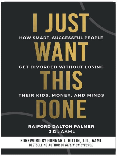 I Just Want This Done: How Smart, Successful People Get Divorced without Losing their Kids, Money, and Minds