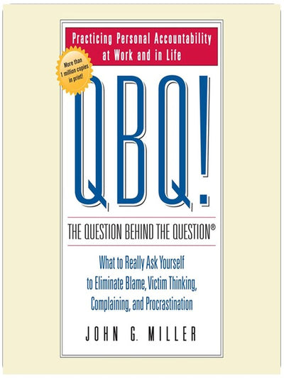 QBQ ! La question derrière la question : Pratiquer la responsabilité personnelle au travail et dans la vie