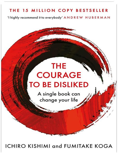 The Courage To Be Disliked: How to free yourself, change your life and achieve real happiness (Courage To series)