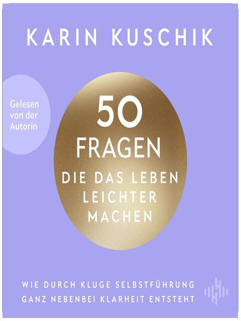 50 Fragen, die das Leben leichter machen: Wie durch kluge Selbstführung ganz nebenbei Klarheit entsteht