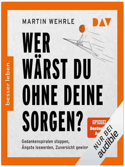 Wer wärst du ohne deine Sorgen?: Gedankenspiralen stoppen, Ängste loswerden, Zuversicht gewinnen
