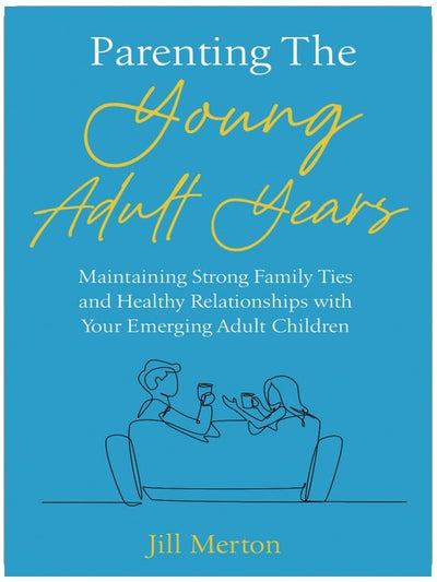 Parenting the Young Adult Years: Maintaining Strong Family Ties and Healthy Relationships with Your Emerging Adult Children