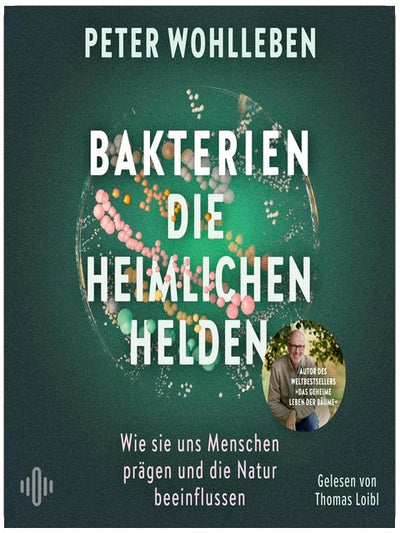 Bakterien – die heimlichen Helden: Wie sie uns Menschen prägen und die Natur beeinflussen | Das neue, bahnbrechende Werk vom Autor des Weltbestsellers »Das geheime Leben der Bäume«