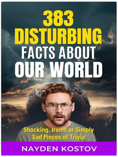 383 Disturbing Facts about Our World: Shocking, Ironic or Simply Sad Pieces of Trivia (Trivia and Quizzes)