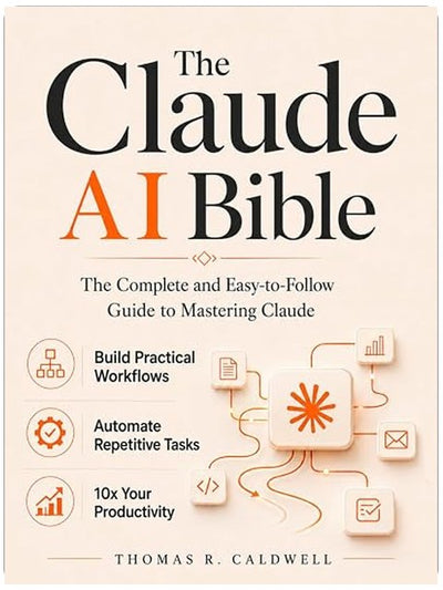 The Claude AI Bible: The Complete and Easy-to-Follow Guide to Mastering Claude – Build Practical Workflows, Automate Repetitive Tasks, and 10x Your Productivity
