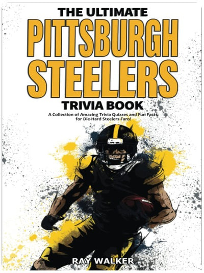 The Ultimate Pittsburgh Steelers Trivia Book: A Collection of Amazing Trivia Quizzes and Fun Facts for Die-Hard Steelers Fans!