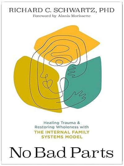 No Bad Parts: Healing Trauma and Restoring Wholeness with the Internal Family Systems Model