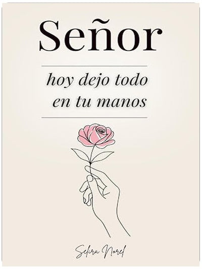 Señor, Hoy Dejo Todo En Tus Manos: 100 Lecciones Que Te Cambian La Vida - Palabras De Jesús Para Encontrar Paz Interior, Renovar La Esperanza Y Seguir Su Guía Espiritual (Spanish Edition)