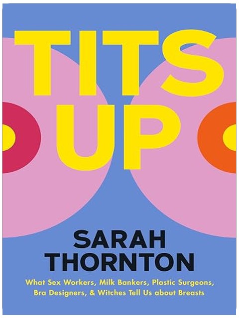 Tits Up: What Sex Workers, Milk Bankers, Plastic Surgeons, Bra Designers, and Witches Tell Us about Breasts