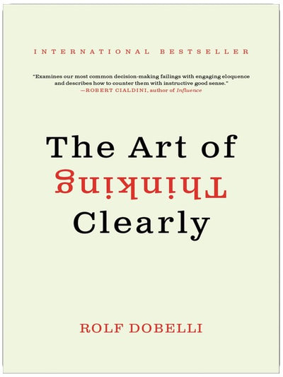 The Art of Thinking Clearly: The International Bestseller That Improves Decision Making and Counters Faulty Reasoning with Research-Backed Good Sense