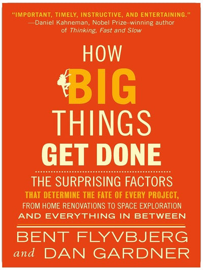 How Big Things Get Done: The Surprising Factors That Determine the Fate of Every Project, from Home Renovations to Space Exploration and Everything In Between