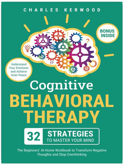 Thérapie cognitivo-comportementale – 32 stratégies pour maîtriser votre esprit : le manuel du débutant à la maison pour transformer les pensées négatives et arrêter de trop réfléchir. Comprenez vos émotions et atteignez la paix intérieure