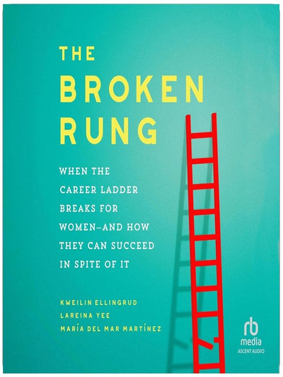 The Broken Rung: When the Career Ladder Breaks for Women—and How They Can Succeed in Spite of It
