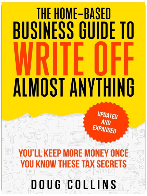 Le guide de l'entreprise à domicile pour presque tout déduire : Vous garderez plus d'argent une fois que vous connaîtrez ces secrets fiscaux