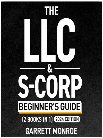 The LLC & S-Corp Beginner's Guide: A Complete Guide On Forming Your Limited Liability Company & S-Corp + Small Business Taxes Tips: How to Start a Business, Book 4