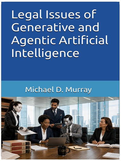 Legal Issues of Generative and Agentic Artificial Intelligence (Michael D. Murray - Artificial Intelligence Series)