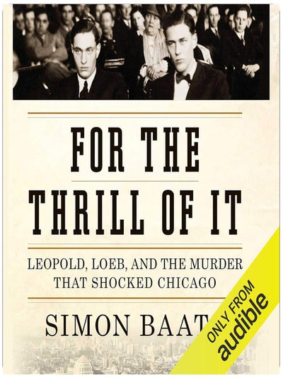 For the Thrill of It: Leopold, Loeb, and the Murder That Shocked Jazz Age Chicago