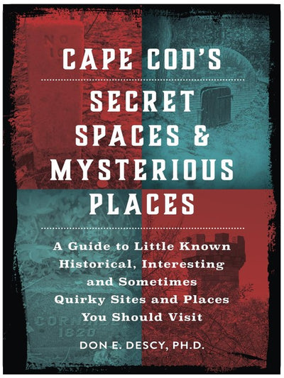 Cape Cod's Secret Spaces & Mysterious Places: A Guide to Little Known Historical, Interesting and Sometimes Quirky Sites and Places