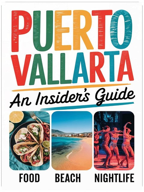 Puerto Vallarta An Insiders Guide: From Beaches to al Pastor—A Fun and Honest Travel Guide to Puerto Vallarta: For your Mexican Vacation (Mexican Travel)