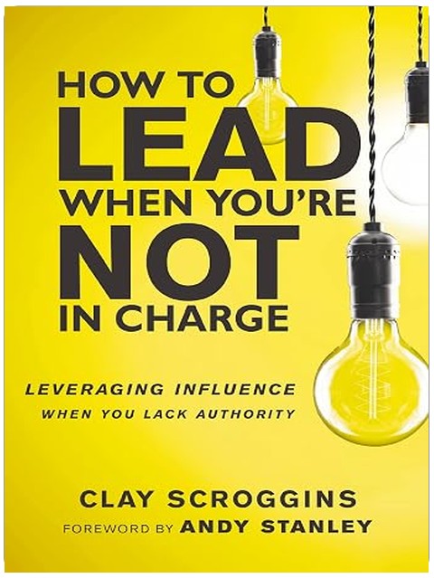 How to Lead When You're Not in Charge: Leveraging Influence When You Lack Authority