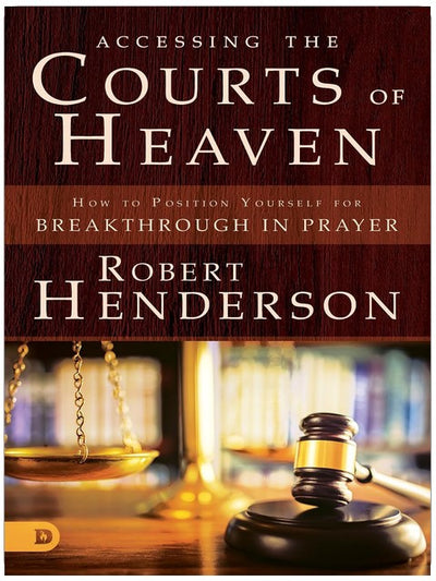 Accessing the Courts of Heaven: Positioning Yourself for Breakthrough and Answered Prayers