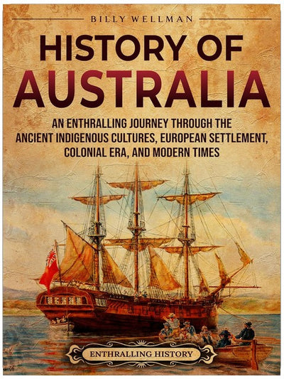 History of Australia: An Enthralling Journey through the Ancient Indigenous Cultures, European Settlement, Colonial Era, and Modern Times (Uncovering the Australian Past)