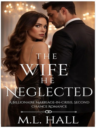 The Wife He Neglected: A Billionaire Marriage-in-Crisis, Second Chance Romance (Billionaire Grovel and Redemption)